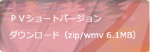 PV映像ショートバージョン　ダウンロード（zip/wmv 6.1MB）