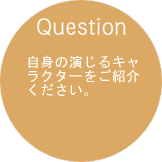 自身の演じるキャラクターをご紹介ください。