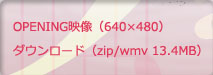 OPENING映像（640×480）ダウンロード（zip/wmv 13.4MB）